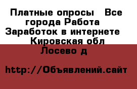 Платные опросы - Все города Работа » Заработок в интернете   . Кировская обл.,Лосево д.